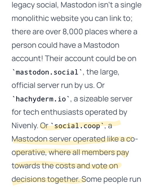 An excerpt from the announcement of a universal share button for Mastodon that reads, "Mastodon isn't a single monolithic website you can link to; there are over 8,000 places where a person could have a Mastodon account! Their account could be on 'mastodon.social', the large official server run by us. Or 'hachyderm.io', a sizeable server for tech enthusiasts operated by Nicely. Or 'social.coop', a Mastodon server operated like a cooperative, where all members pay towards the costs and vote on decisions together."