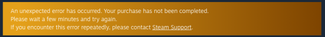 An unexpected error has occurred. Your purchase has not been completed.
Please wait a few minutes and try again.
If you encounter this error repeatedly, please contact Steam Support.