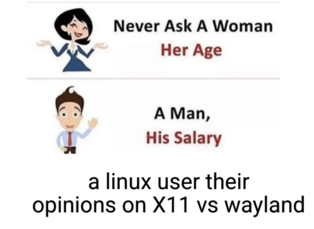 A "never ask a woman her age, a man his salary" meme, with the caption "a Linux user their opinions on X11 vs Wayland".