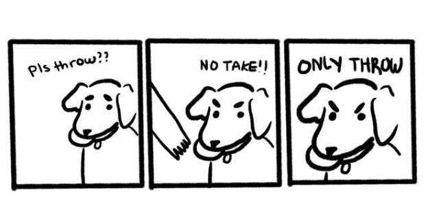 A comic about a dog refusing to give up a ball in its mouth. The text says: "pease throw? But no take! Only throw!"