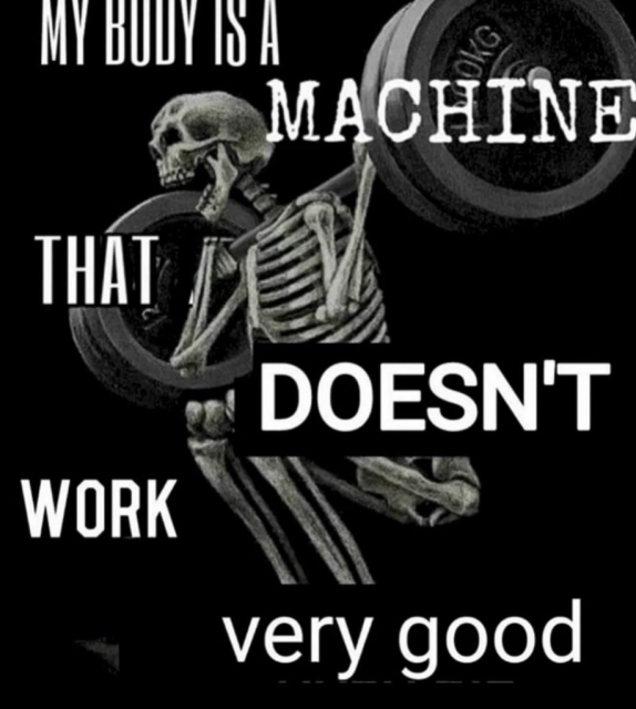 A meme featuring a black and white image of a skeleton performing a squat with a heavy barbell. The text overlays read: "MY BODY IS A MACHINE THAT DOESN'T WORK very good." The words "DOESN'T" and "very good" are styled differently, appearing as if they were pasted over a more serious motivational quote.