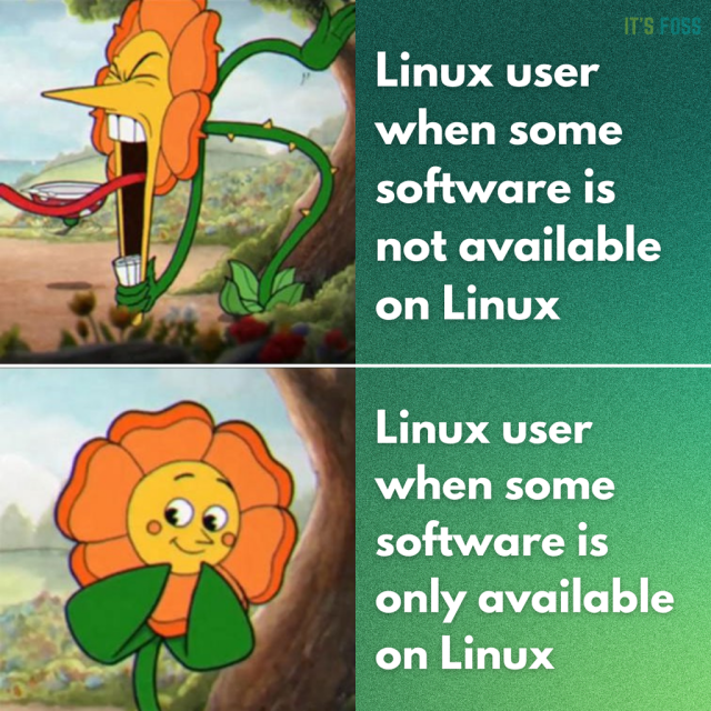 In this two-part picture. The first slide shows a sunflower with a face yelling; they are called "Linux user when some software is not available on Linux."

The second slide shows the same sunflower fellow with a coy expression on its yellow face; they are called "Linux user when some software is only available on Linux."