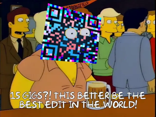 a scene from the Simpsons episode "flaming Moe's" with my QR code edited over barney's face, but for his shocked eyes, captioned "fifteen gigs!? this better be the best edit in the world!" 