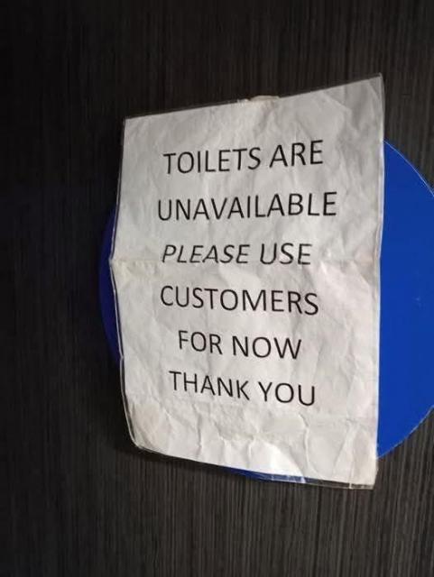 a piece of paper stuck to the door saying TOILETS ARE UNAVAILABLE PLEASE USE CUSTOMERS FOR NOW THANK YOU