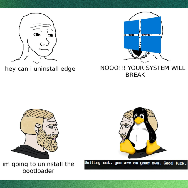 This four-part meme shows a bald man saying, "hey can I uninstall edge" to a coked out bald/bearded man with the Windows logo on his face.

Below, a blonde, hairy/bearded man is shown saying ,"im going to uninstall the bootloader." 

To which another man of the same looks but with Tux, the mascot penguin of Linux says, "Bailing out, you are on your own. Good luck.