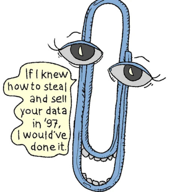 There is a picture of Clippy saying: If I knew how to steal and sell your data in 97', I would've done it.