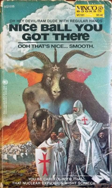 an old vintage sf cover with satan holding up a black orb to some crusaders, one of which is petting the ball. the ball is glowing blue light towards satan. the title (and subtitles) has been replaced to read: "oh hey devil/ram dude with regular hands - nice ball you got there - ooh that's nice.... smooth. - you be careful with that - that nuclear explosion might scratch it"