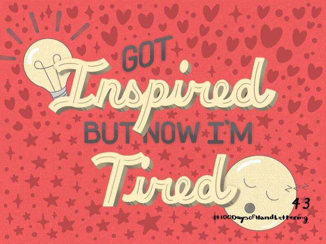 Got inspired but now I'm tired.