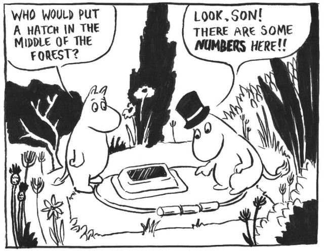 A drawing of Moomintroll and Moominpapa investigating a hatch in the woods. Moomintroll says, "who would put a hatch in the middle of the forest?" and Moominpapa points to the hatch and says, "Look, son! There are some numbers here!"
