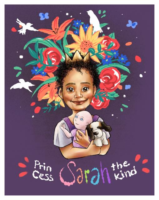 A digital bust portrait of a little brown-skinned, rosy-cheeked girl with black textured hair. She is wearing a simple golden crown and purple and grey top. She holds a baby doll and a dog stuffed toy in her arms, smiling broadly at the viewer.  Surrounding her head, there are stylised colourful depictions of flowers, leaves and birds. The background is plain dark purple and there is a handwritten title under her portrait that reads "Princess Sarah the Kind".