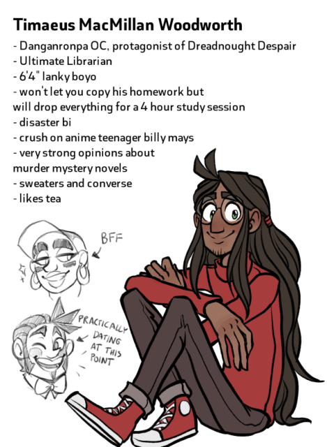 Text: Timaeus MacMillan Woodworth. Danganronpa OC, protagonist of Dreadnought Despair. Ultimate Librarian. 6'4" lanky boyo. Won't let you copy his homework but will drop everything for a 4 hour study session. Disaster bi. Crush on anime teenager Billy Mays. Very strong opinions about murder mystery novels. Sweaters and Converse. Likes tea.