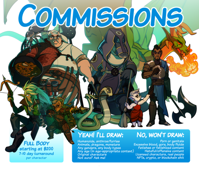 Commission information sheet, part one. The first commission type shown is Full Body, starting at $200, 7-10 day turnaround per character. The following information is also displayed: Yeah! I'll draw Humanoids, anthros/furries; Animals, dragons, monsters; Any genders, any body types; Any age (in age-appropriate context); Original characters; Not sure? Ask me! No, won't draw Porn or genitals; Excessive blood, gore, body fluids; Fetishes or fetishized content; Hateful/offensive content; Licensed characters, real people; NFTs, crypto, or blockchain shit. 