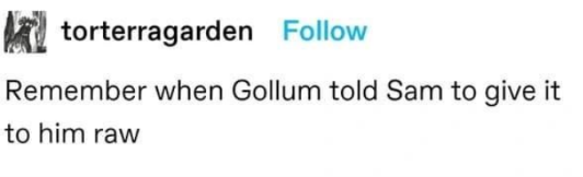 An old Tumblr post that says 'Remember when Gollum told Sam to give it to him raw'