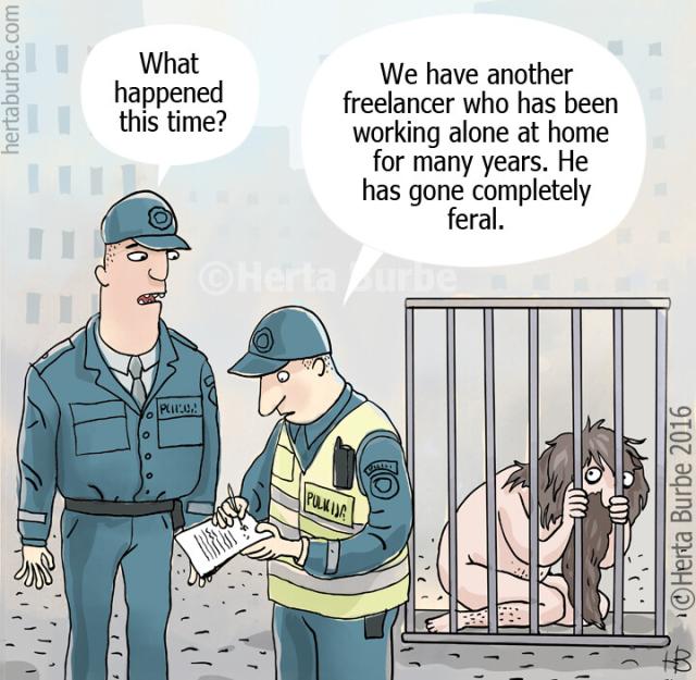 Two policeman near a caged man naked and with a bead talking: 
what happened this time?
We have another freelancer who has been working alone at home for many years, He has gone completely feral.
