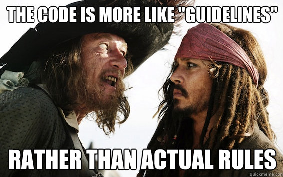 Captain Barbossa talking to Captain Sparrow: "The code is more like 'Guidelines' rather than actual rules"