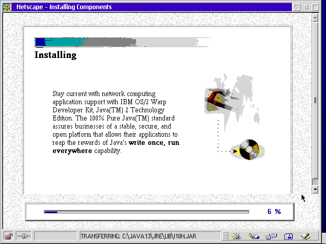 "Installing

Stay current with network computing application support with IBM OS/2 Warp Developer Kit, Java(TM) 2 Technology Edition. The 100% Pure Java(TM) standard assures businesses a stable, secure, and open platform that allows their applications to reap the rewards of Java's write once, run everywhere capability."