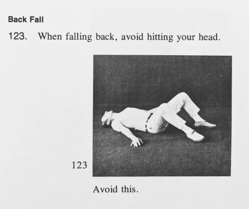A diagram:
Back Fall.
123. When falling back, avoid hitting your head.
There is a black and white photograph of a man in slacks lying on the ground like he did indeed fall back and hit his head. Below it reads: Avoid this.