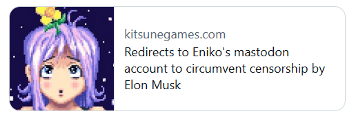 image of a twitter card with a picture of eniko's avatar reading:

kitsunegames.com
Redirects to Eniko's mastodon account to circumvent censorship by Elon Musk