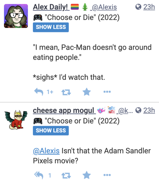 A Mastodon post from me, where I begrudgingly say I'd watch a movie where Pac-Man goes around eating people, and then one from Kurt remind me that's basically 2015 Adam Sandler movie "Pixels."