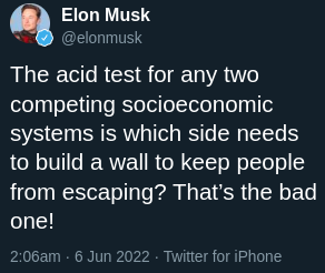 "The acid test for any two competing socioeconomic systems is which side needs to build a wall to keep people from escaping? That's the bad one!" - Elon Musk, 2022.