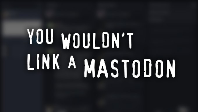 YOU WOULDN'T LINK A MASTODON