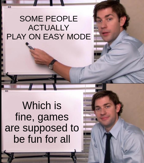 Some people actually play on Easy mode.

Which is fine, games are supposed to be fun for all.

- The Office whiteboard meme