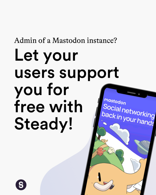 Admin of a Mastodon instance? Let your users support you for free with Steady! Image of Mastodon on a mobile phone. "Social networking back in your hands."