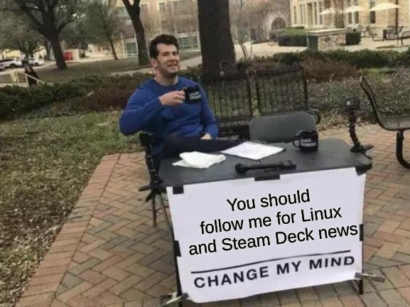 "You should follow me for Linux and Steam Deck news"

Change my mind meme