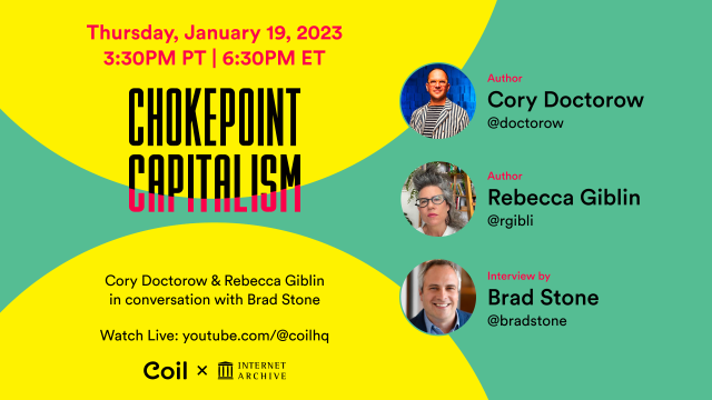 Thursday, January 19 @ 3:30pm PT
Chokepoint Capitalism
Cory Doctorow & Rebecca Giblin
in conversation with Brad Stone
Coil X Internet Archive