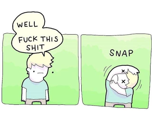 Two panel comic. 
1st panel: dude saying well fuck this shit
2nd panel: dude snaps his own neck