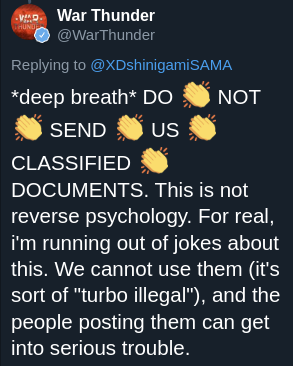 *deep breath* DO 👏 NOT 👏 SEND 👏 US 👏 CLASSIFIED 👏 DOCUMENTS. This is not reverse psychology. For real, i'm running out of jokes about this. We cannot use them (it's sort of "turbo illegal"), and the people posting them can get into serious trouble.