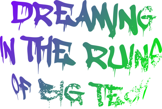 Typographic illustration, reads: DREAMING IN THE RUINS OF BIG TECH. Roughly vectorized dripping marker font. Distorted, increasingly scattered, filled with a purple-green diagonal gradient.