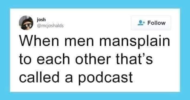 @mcjoshalds on Twitter: "When men mansplain to each other that's called a podcast".