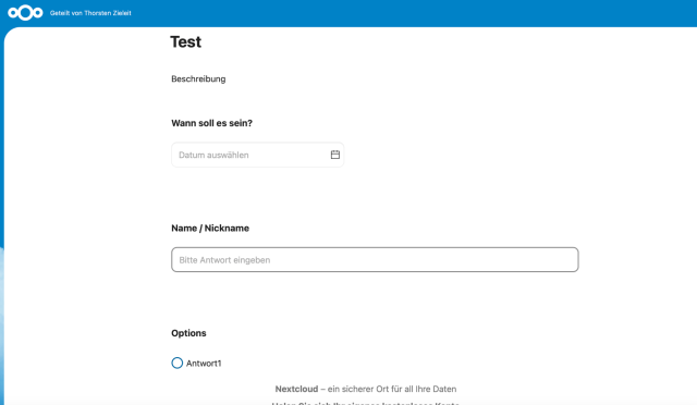 m Geteilt von Thorsten Zieleit

Test Beschreibung Wann soll es sein?

Datum auswéhlen = Name [ Nickname

Bitte Antwort eingeben Options O Antwort1

Nextcloud - ein sicherer Ort fiir all Ihre Daten 